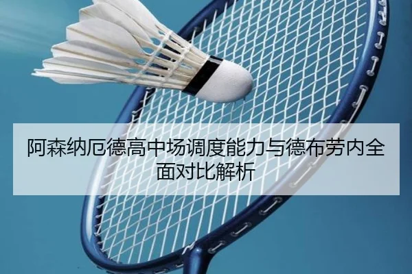 阿森纳厄德高中场调度能力与德布劳内全面对比解析