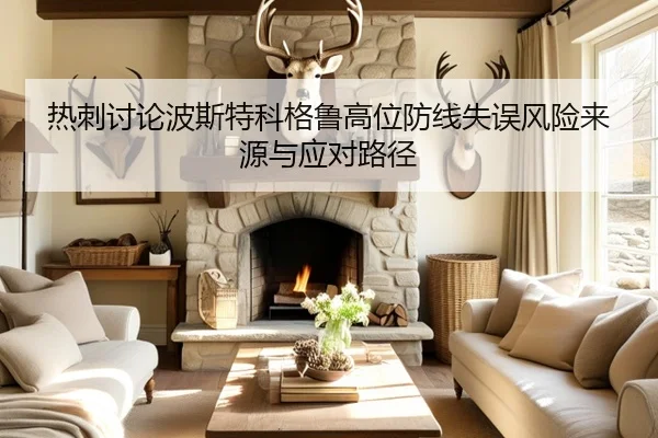 热刺讨论波斯特科格鲁高位防线失误风险来源与应对路径