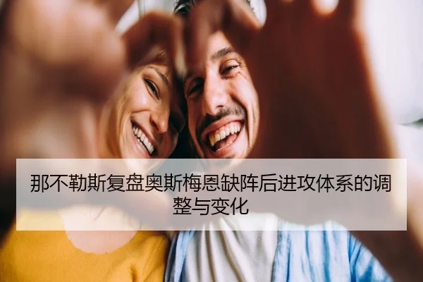 那不勒斯复盘奥斯梅恩缺阵后进攻体系的调整与变化