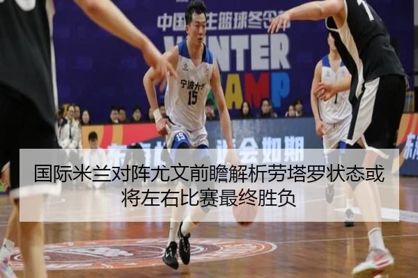 国际米兰对阵尤文前瞻解析劳塔罗状态或将左右比赛最终胜负