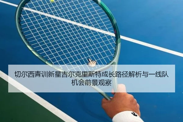 切尔西青训新星吉尔克里斯特成长路径解析与一线队机会前景观察